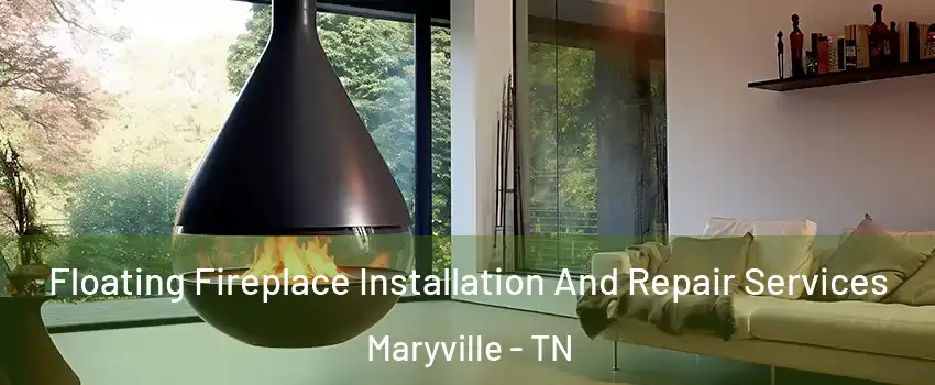 Floating Fireplace Installation And Repair Services Maryville - TN