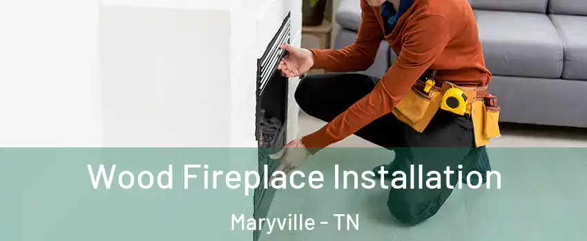  Wood Fireplace Installation Maryville - TN