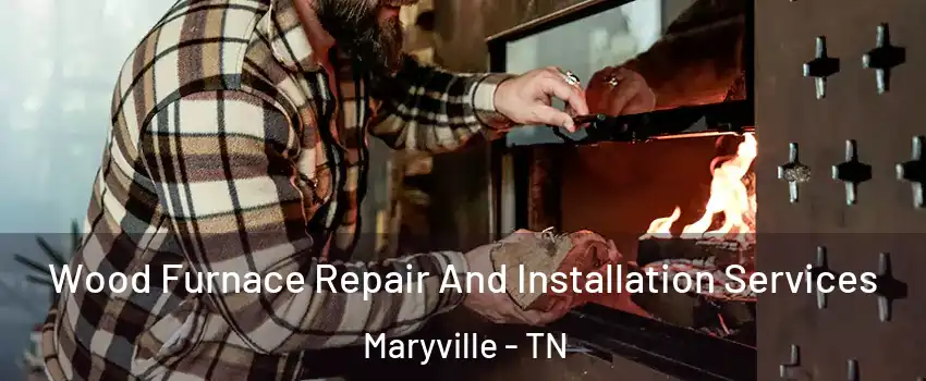  Wood Furnace Repair And Installation Services Maryville - TN
